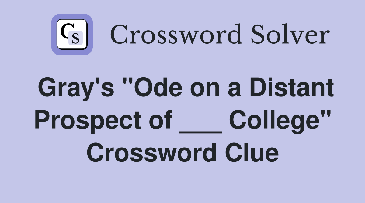 Gray's "Ode on a Distant Prospect of ___ College" Crossword Clue